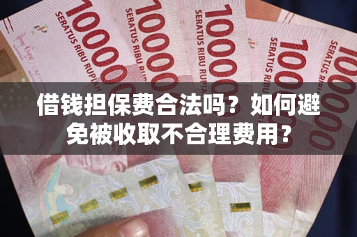 济南借钱担保费合法吗？如何避免被收取不合理费用？