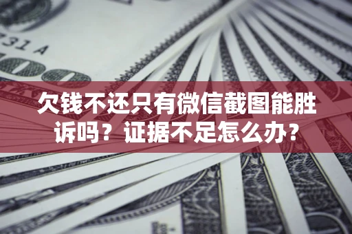 济南欠钱不还只有微信截图能胜诉吗？证据不足怎么办？