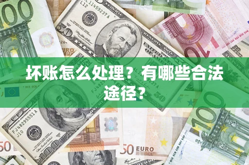 济南坏账怎么处理？有哪些合法途径？