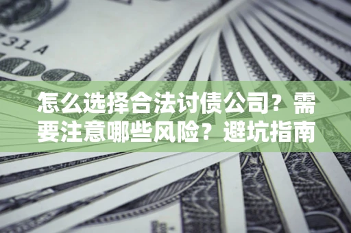 济南怎么选择合法讨债公司？需要注意哪些风险？避坑指南来了！