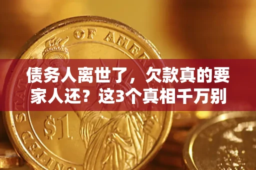 济南债务人离世了，欠款真的要家人还？这3个真相千万别弄错