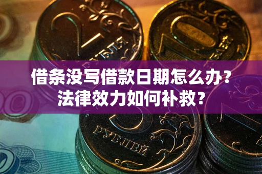 济南借条没写借款日期怎么办?法律效力如何补救? 济南借条没写借款日期怎么办?法律效力如何补救?