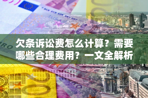 济南欠条诉讼费怎么计算？需要哪些合理费用？一文全解析