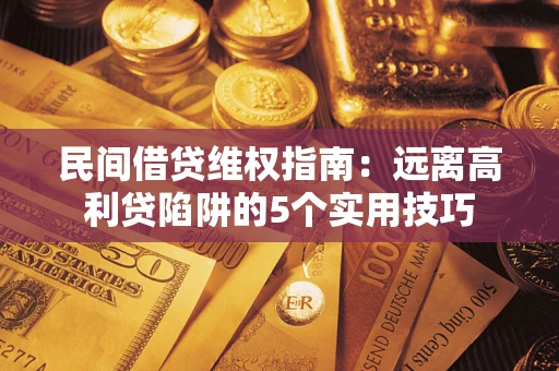 济南民间借贷维权指南：远离高利贷陷阱的5个实用技巧