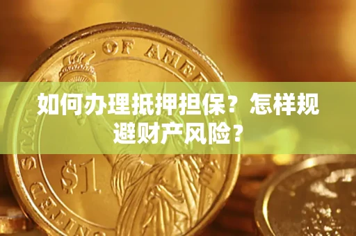 济南如何办理抵押担保？怎样规避财产风险？