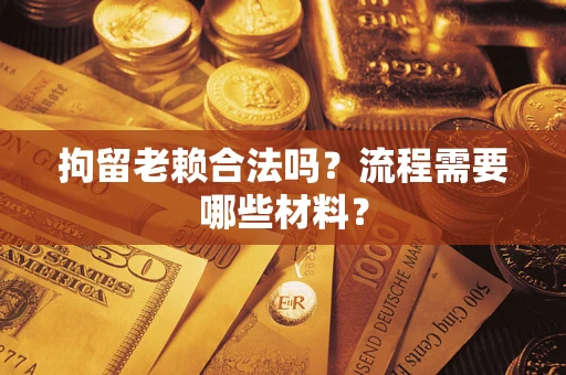 济南拘留老赖合法吗？流程需要哪些材料？