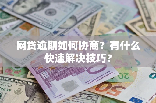 济南网贷逾期如何协商？有什么快速解决技巧？