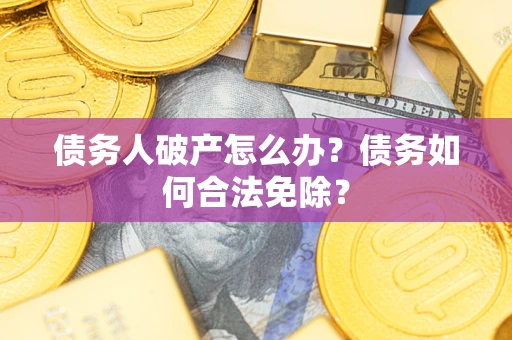 济南债务人破产怎么办？债务如何合法免除？