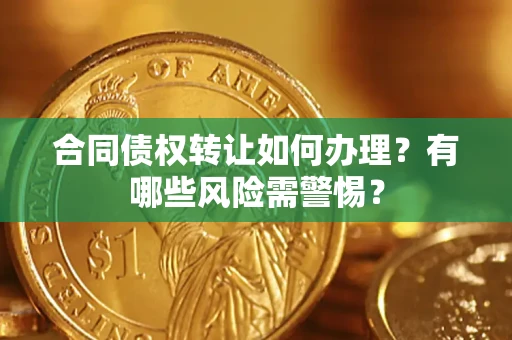 济南合同债权转让如何办理？有哪些风险需警惕？