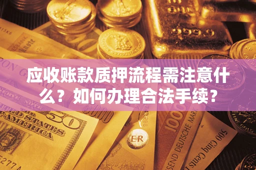 济南应收账款质押流程需注意什么？如何办理合法手续？