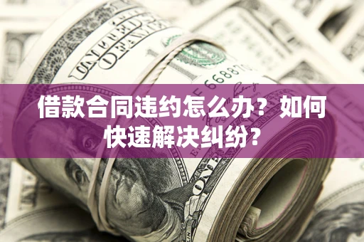 济南借款合同违约怎么办？如何快速解决纠纷？
