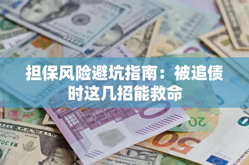 济南担保风险避坑指南：被追债时这几招能救命