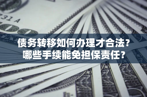 济南债务转移如何办理才合法？哪些手续能免担保责任？