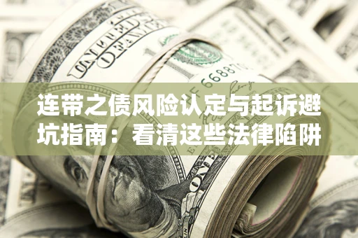 济南连带之债风险认定与起诉避坑指南：看清这些法律陷阱，避免无辜背债