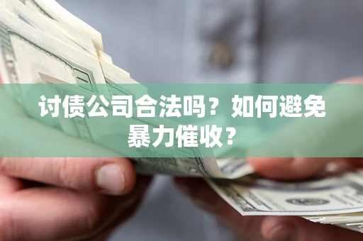 济南讨债公司合法吗？如何避免暴力催收？
