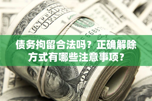 济南债务拘留合法吗？正确解除方式有哪些注意事项？