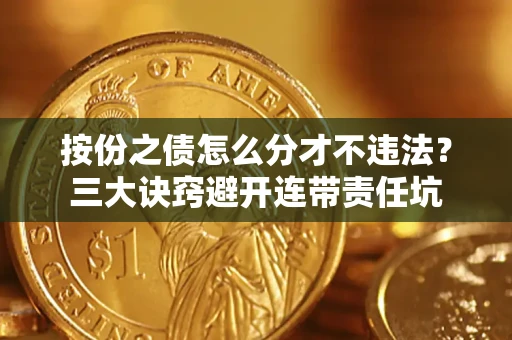 济南按份之债怎么分才不违法？三大诀窍避开连带责任坑