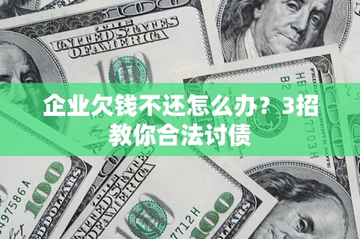 济南企业欠钱不还怎么办？3招教你合法讨债