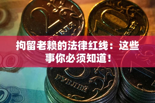 济南拘留老赖的法律红线：这些事你必须知道！