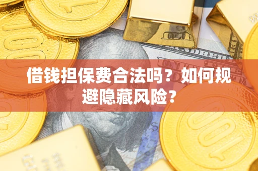 济南借钱担保费合法吗？如何规避隐藏风险？