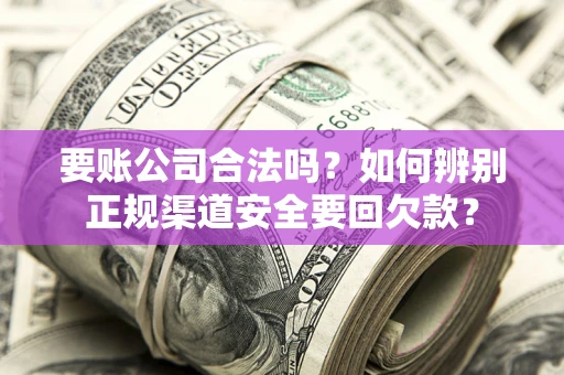 济南要账公司合法吗？如何辨别正规渠道安全要回欠款？