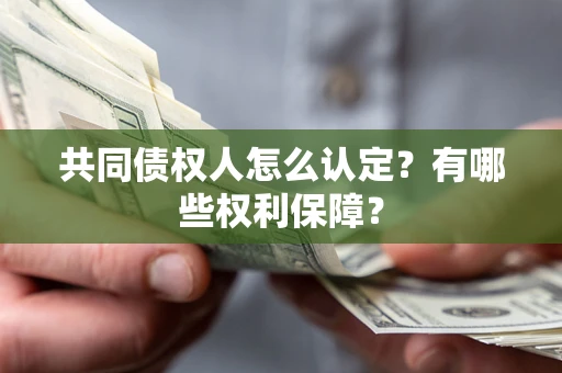 济南共同债权人怎么认定？有哪些权利保障？