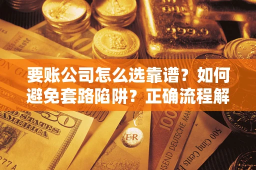 济南要账公司怎么选靠谱？如何避免套路陷阱？正确流程解析