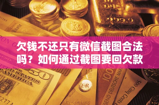 济南欠钱不还只有微信截图合法吗？如何通过截图要回欠款？