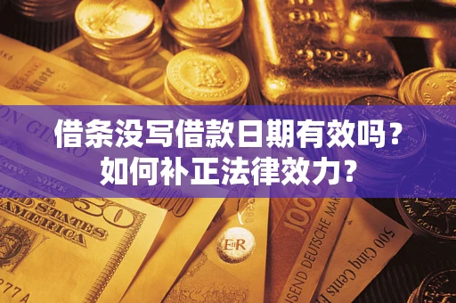 济南借条没写借款日期有效吗？如何补正法律效力？