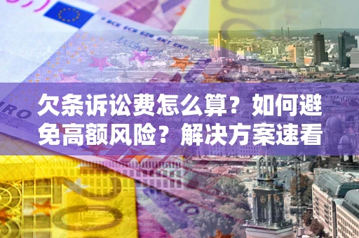济南欠条诉讼费怎么算？如何避免高额风险？解决方案速看！