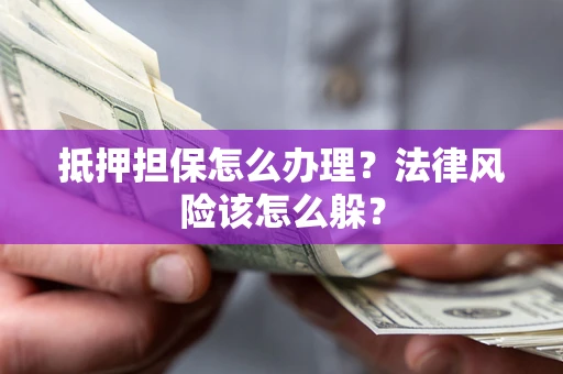 济南抵押担保怎么办理？法律风险该怎么躲？