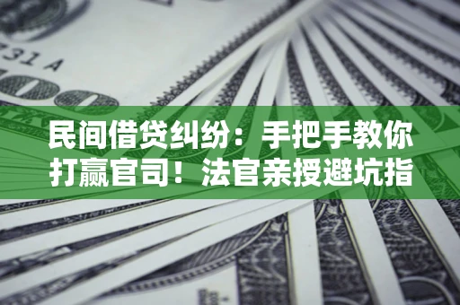 济南民间借贷纠纷：手把手教你打赢官司！法官亲授避坑指南