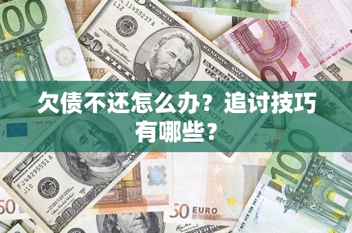 济南欠债不还怎么办？追讨技巧有哪些？