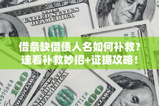 济南借条缺借债人名如何补救？速看补救妙招+证据攻略！