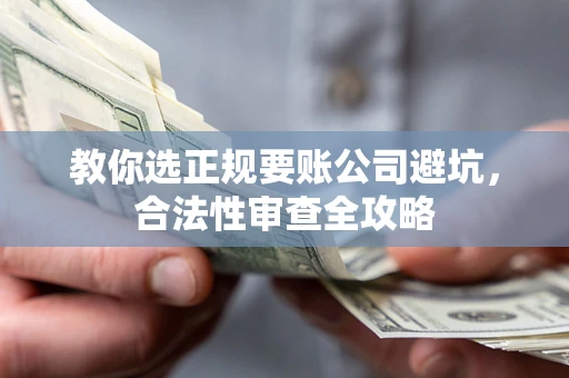 济南教你选正规要账公司避坑，合法性审查全攻略