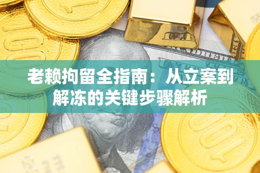 济南老赖拘留全指南：从立案到解冻的关键步骤解析