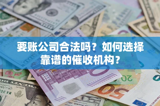 济南要账公司合法吗？如何选择靠谱的催收机构？