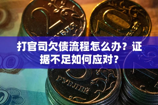 济南打官司欠债流程怎么办？证据不足如何应对？