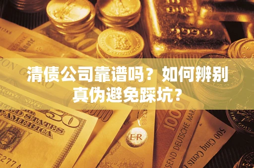 济南清债公司靠谱吗？如何辨别真伪避免踩坑？