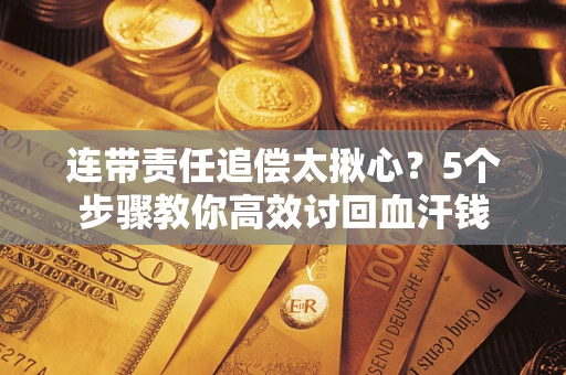 济南连带责任追偿太揪心？5个步骤教你高效讨回血汗钱