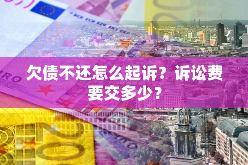 济南欠债不还怎么起诉？诉讼费要交多少？