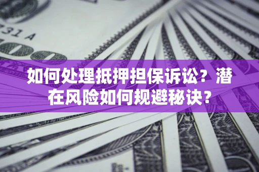 济南如何处理抵押担保诉讼？潜在风险如何规避秘诀？