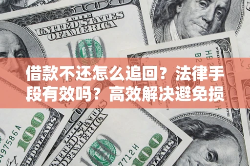 济南借款不还怎么追回？法律手段有效吗？高效解决避免损失