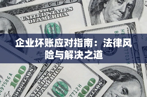 济南企业坏账应对指南：法律风险与解决之道