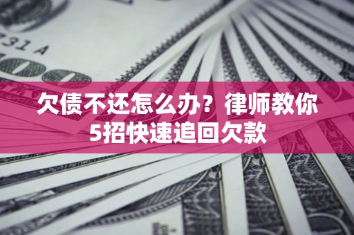济南欠债不还怎么办？律师教你5招快速追回欠款
