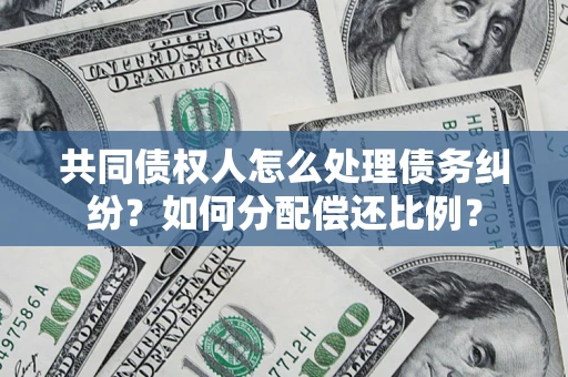 济南共同债权人怎么处理债务纠纷？如何分配偿还比例？