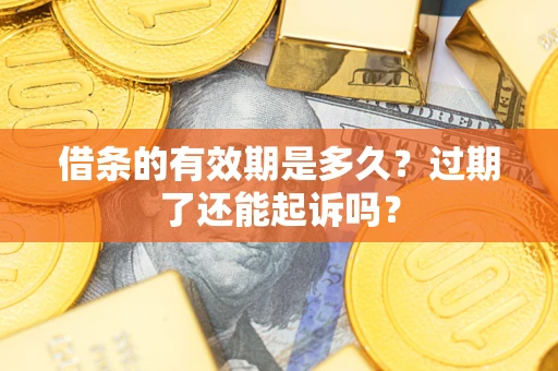 济南借条的有效期是多久？过期了还能起诉吗？