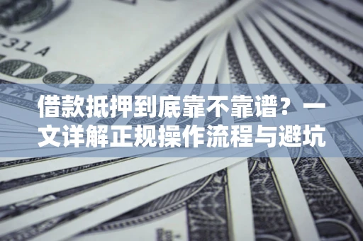 济南借款抵押到底靠不靠谱？一文详解正规操作流程与避坑指南