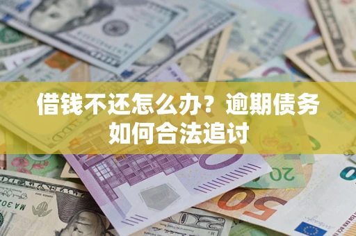 济南借钱不还怎么办？逾期债务如何合法追讨