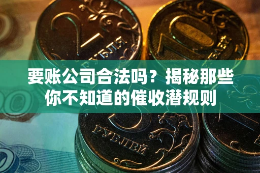 济南要账公司合法吗？揭秘那些你不知道的催收潜规则